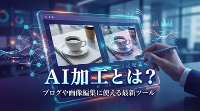 AI加工とは？ブログや画像編集に使える最新ツール