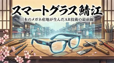 スマートグラス 鯖江｜日本のメガネ産地が生んだAR技術の最前線