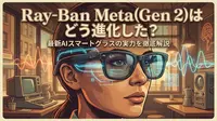 Ray-Ban Meta (Gen 2)はどう進化した？最新AIスマートグラスの実力を徹底解説