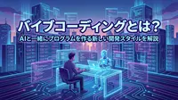 バイブコーディングとは？AIと一緒にプログラムを作る新しい開発スタイルを解説